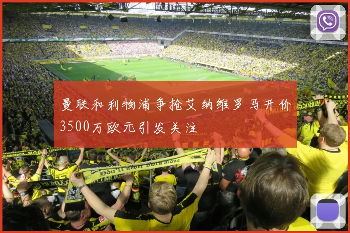 曼联和利物浦争抢艾纳维罗马开价3500万欧元引发关注